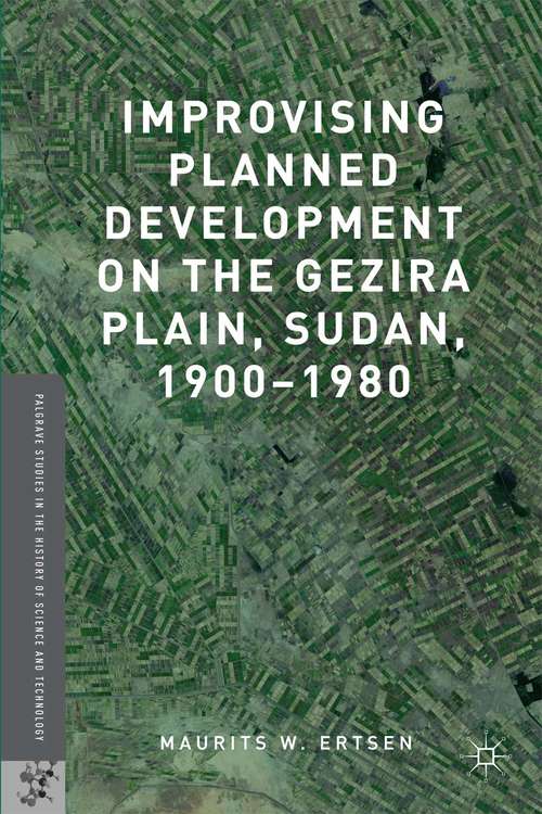 Book cover of Improvising Planned Development on the Gezira Plain, Sudan, 1900-1980 (1st ed. 2016) (Palgrave Studies in the History of Science and Technology)