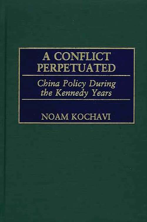 Book cover of A Conflict Perpetuated: China Policy During the Kennedy Years (International History)