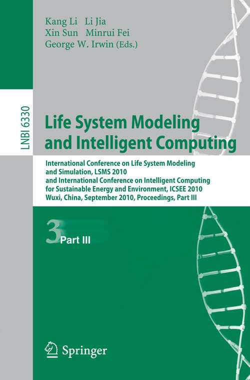 Book cover of Life System Modeling and Intelligent Computing: International Conference on Life System Modeling and Simulation, LSMS 2010, and International Conference on Intelligent Computing for Sustainable Energy and Environment, ICSEE 2010, Wuxi, China, September 17-20, 2010. Proceedings (2010) (Lecture Notes in Computer Science #6330)