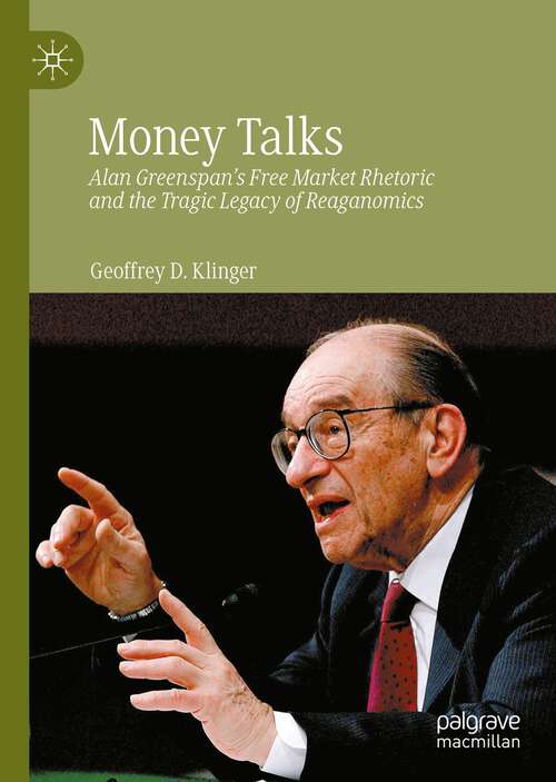 Book cover of Money Talks: Alan Greenspan's Free Market Rhetoric and the Tragic Legacy of Reaganomics (1st ed. 2022) (Palgrave Studies In The History Of Economic Thought Ser.)