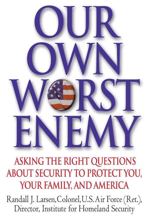 Book cover of Our Own Worst Enemy: Asking the Right Questions About Security to Protect You, Your Family, and America