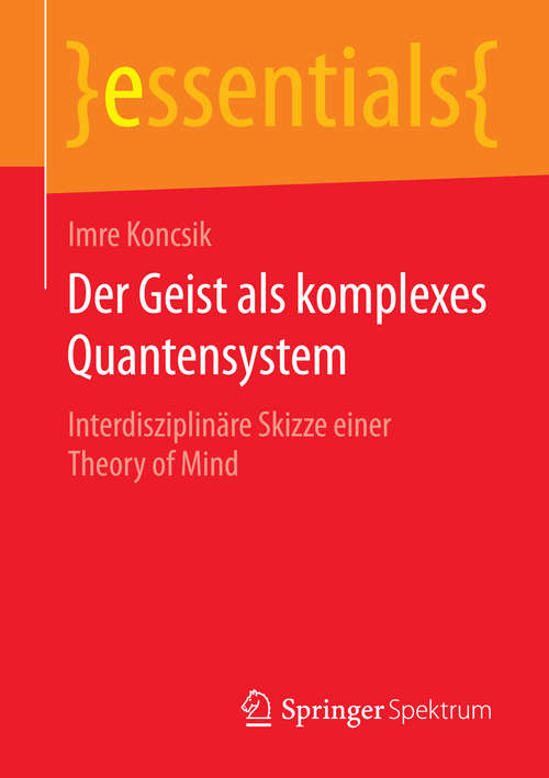 Book cover of Der Geist als komplexes Quantensystem: Interdisziplinäre Skizze einer Theory of Mind (2015) (essentials)