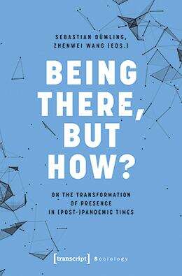 Book cover of Being There, but How?: On the Transformation of Presence in (Post-)Pandemic Times (Sozialtheorie)