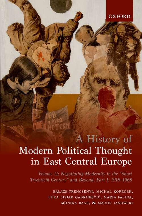 Book cover of A History of Modern Political Thought in East Central Europe: Volume II: Negotiating Modernity in the 'Short Twentieth Century' and Beyond, Part I: 1918-1968