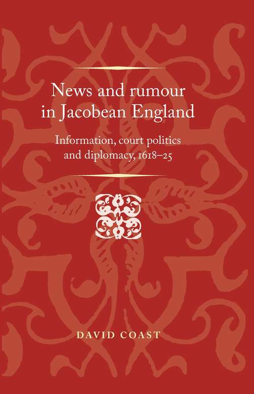 Book cover of News and rumour in Jacobean England: Information, court politics and diplomacy, 1618–25 (Politics, Culture and Society in Early Modern Britain)