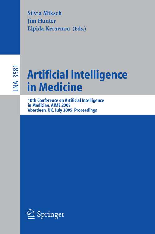 Book cover of Artificial Intelligence in Medicine: 10th Conference on Artificial Intelligence in Medicine, AIME 2005, Aberdeen, UK, July 23-27, 2005, Proceedings (2005) (Lecture Notes in Computer Science #3581)