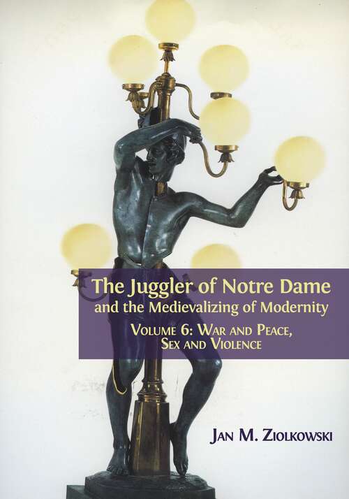 Book cover of The Juggler of Notre Dame and the Medievalizing of Modernity: Volume 6: War and Peace, Sex and Violence