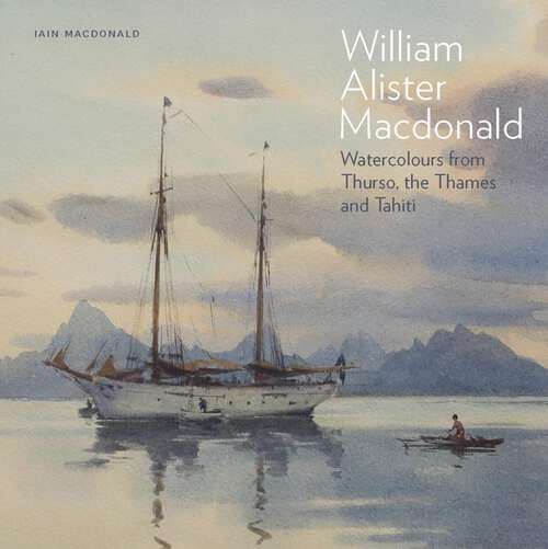 Book cover of William Alister Macdonald: Watercolours from Thurso, the Thames, and Tahiti (G - Reference,information And Interdisciplinary Subjects Ser.)