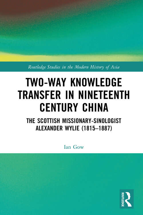 Book cover of Two-Way Knowledge Transfer in Nineteenth Century China: The Scottish Missionary-Sinologist Alexander Wylie (1815–1887) (Routledge Studies in the Modern History of Asia)