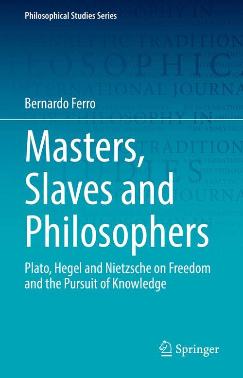 Book cover of Masters, Slaves and Philosophers: Plato, Hegel and Nietzsche on Freedom and the Pursuit of Knowledge (1st ed. 2022) (Philosophical Studies Series #149)