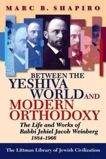 Book cover of Between the Yeshiva World and Modern Orthodoxy: The Life and Works of Rabbi Jehiel Jacob Weinberg, 1884-1966 (The Littman Library of Jewish Civilization)