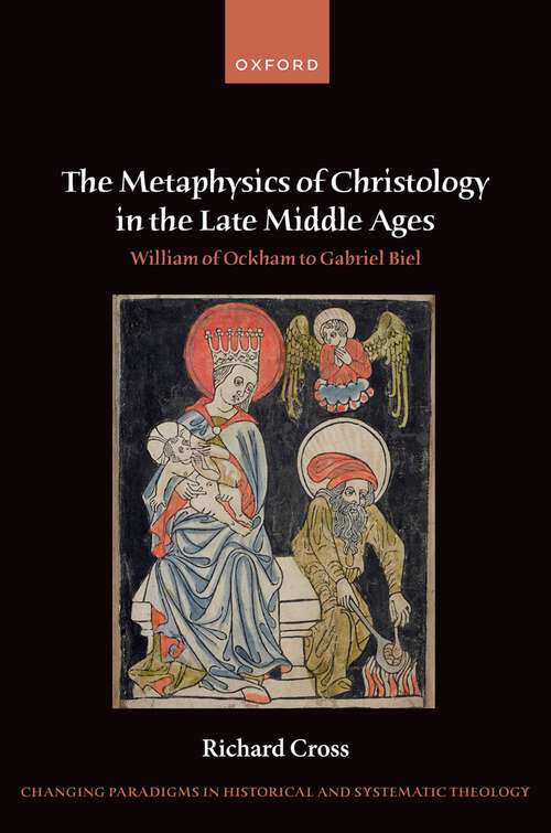 Book cover of The Metaphysics of Christology in the Late Middle Ages: William of Ockham to Gabriel Biel (Changing Paradigms in Historical and Systematic Theology)