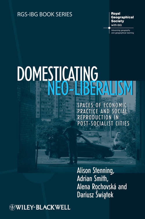 Book cover of Domesticating Neo-Liberalism: Spaces of Economic Practice and Social Reproduction in Post-Socialist Cities (RGS-IBG Book Series #54)