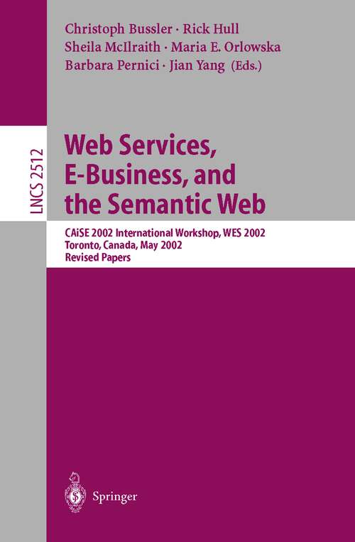 Book cover of Web Services, E-Business, and the Semantic Web: CAiSE 2002 International Workshop, WES 2002, Toronto, Canada, May 27-28, 2002, Revised Papers (2002) (Lecture Notes in Computer Science #2512)