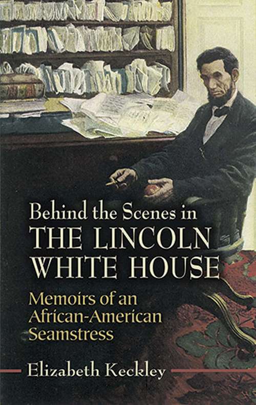 Book cover of Behind the Scenes in the Lincoln White House: Memoirs of an African-American Seamstress (Civil War)