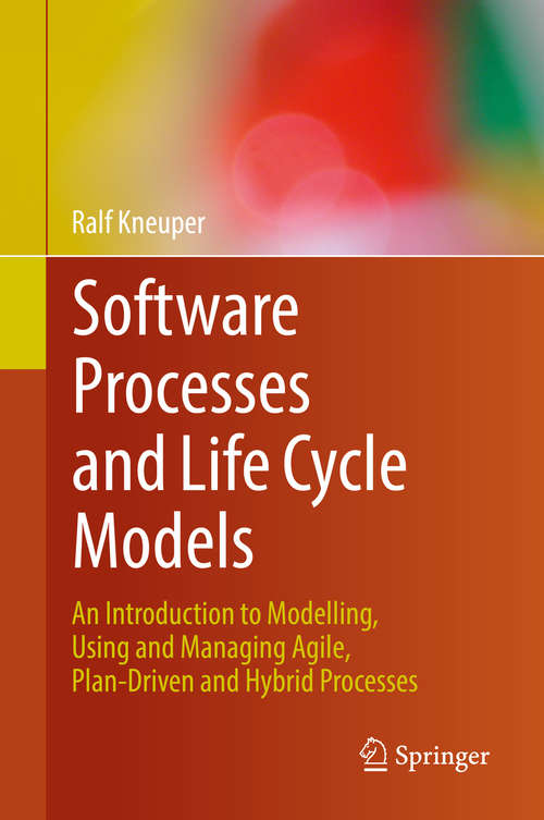 Book cover of Software Processes and Life Cycle Models: An Introduction to Modelling, Using and Managing Agile, Plan-Driven and Hybrid Processes