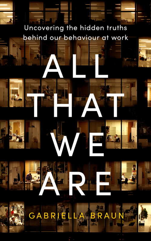 Book cover of All That We Are: Uncovering the Hidden Truths Behind Our Behaviour at Work