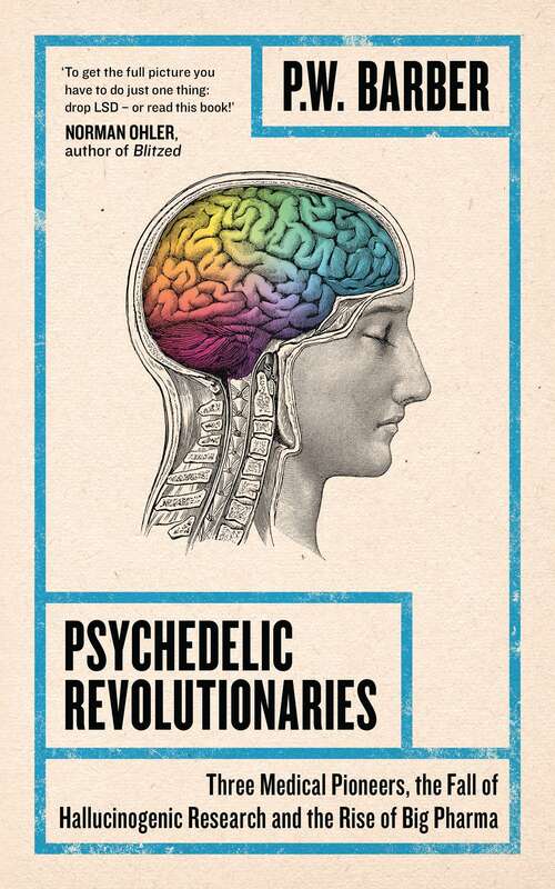 Book cover of Psychedelic Revolutionaries: Three Pioneering Psychiatrists, The Fall Of Hallucinogenic Research And The Fate Of Twentieth Century Medicine