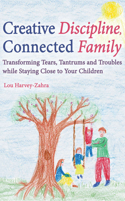 Book cover of Creative Discipline, Connected Family: Transforming Tears, Tantrums and Troubles While Staying Close to Your Children