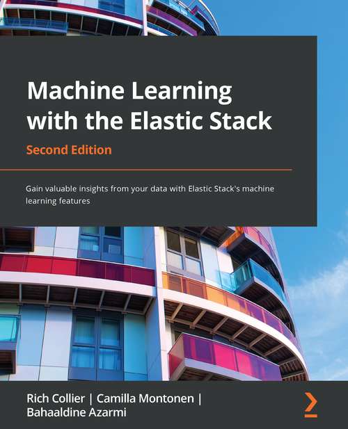 Book cover of Machine Learning With The Elastic Stack: Gain Valuable Insights From Your Data With Elastic Stack's Machine Learning Features, 2nd Edition (2)