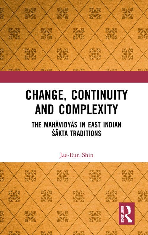 Book cover of Change, Continuity and Complexity: The Mahāvidyās in East Indian Śākta Traditions