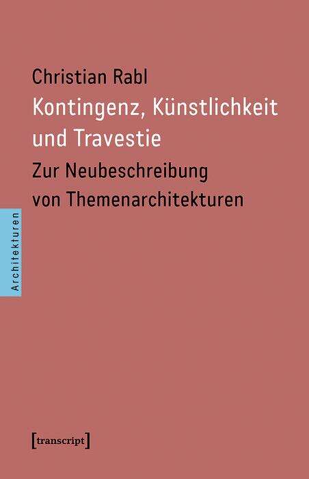 Book cover of Kontingenz, Künstlichkeit und Travestie: Zur Neubeschreibung von Themenarchitekturen (Architekturen #62)