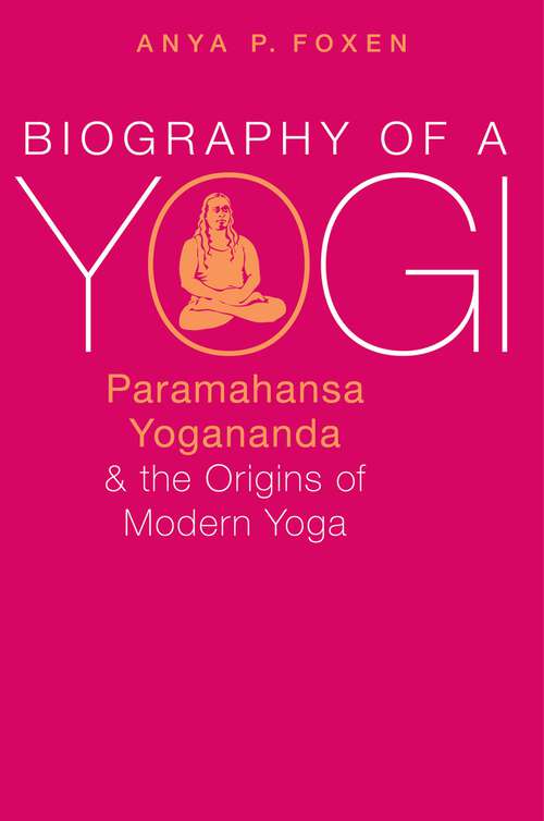 Book cover of Biography of a Yogi: Paramahansa Yogananda and the Origins of Modern Yoga