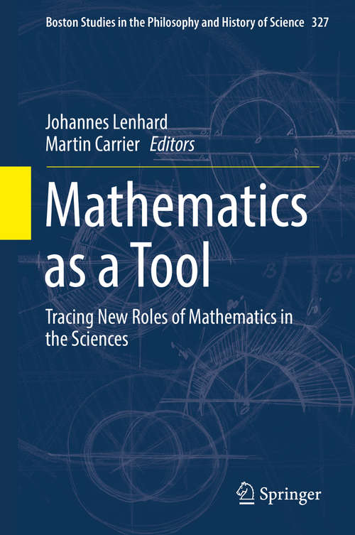 Book cover of Mathematics as a Tool: Tracing New Roles of Mathematics in the Sciences (Boston Studies in the Philosophy and History of Science #327)