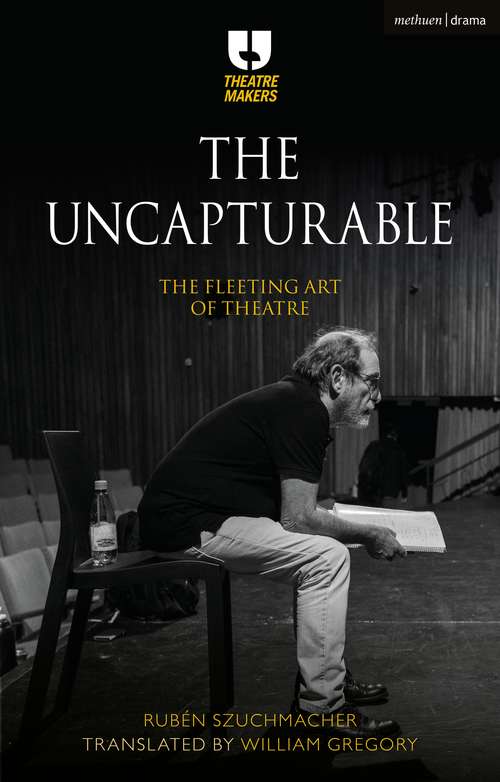 Book cover of The Uncapturable: The Fleeting Art of Theatre (Theatre Makers)