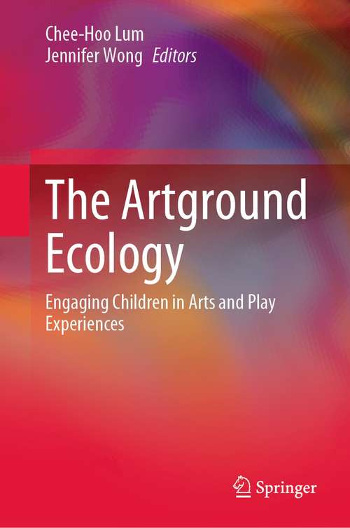 Book cover of The Artground Ecology: Engaging Children in Arts and Play Experiences (1st ed. 2021)