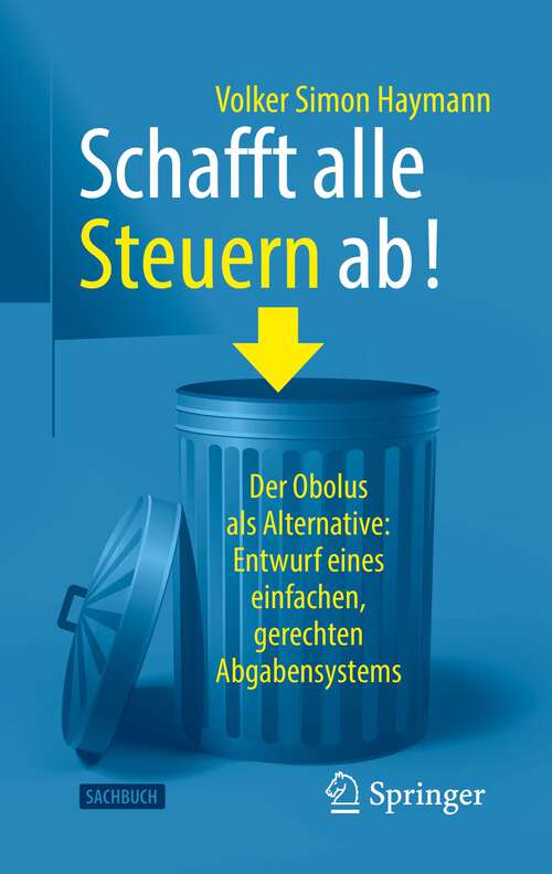 Book cover of Schafft alle Steuern ab!: Der Obolus als Alternative: Entwurf eines einfachen, gerechten Abgabensystems (1. Aufl. 2022)