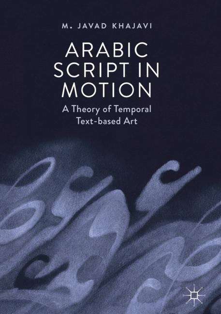 Book cover of Arabic Script in Motion: A Theory of Temporal Text-based Art (1st ed. 2019)