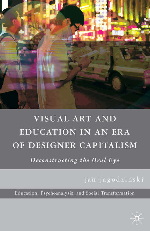 Book cover of Visual Art and Education in an Era of Designer Capitalism: Deconstructing the Oral Eye (2010) (Education, Psychoanalysis, and Social Transformation)