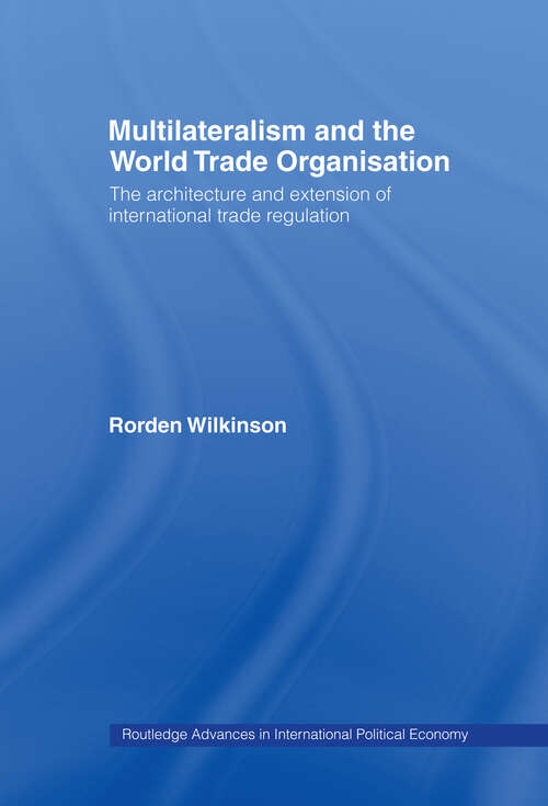 Book cover of Multilateralism and the World Trade Organisation: The Architecture and Extension of International Trade Regulation (Routledge Advances in International Political Economy)