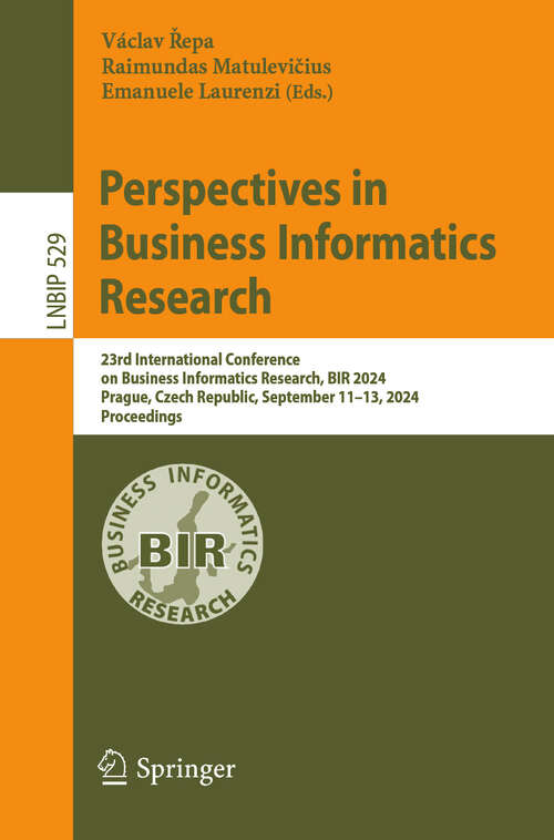 Book cover of Perspectives in Business Informatics Research: 23rd International Conference on Business Informatics Research, BIR 2024, Prague, Czech Republic, September 11–13, 2024, Proceedings (2024) (Lecture Notes in Business Information Processing #529)