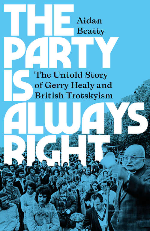 Book cover of The Party Is Always Right: The Untold Story of Gerry Healy and British Trotskyism