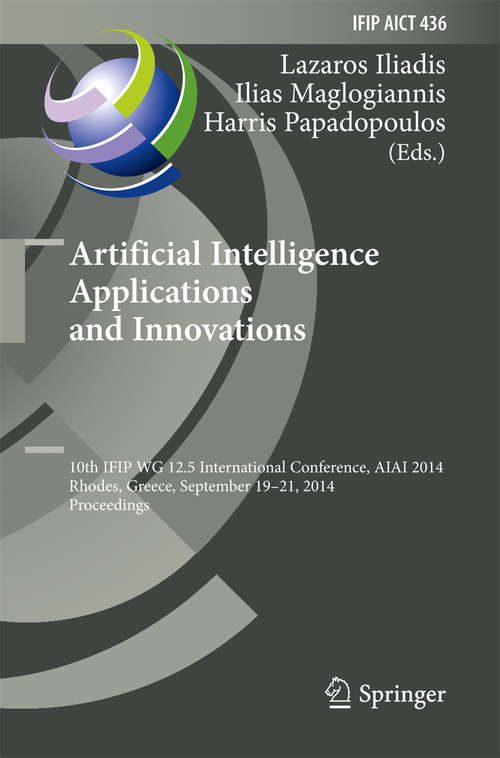 Book cover of Artificial Intelligence Applications and Innovations: 10th IFIP WG 12.5 International Conference, AIAI 2014, Rhodes, Greece, September 19-21, 2014, Proceedings (2014) (IFIP Advances in Information and Communication Technology #436)