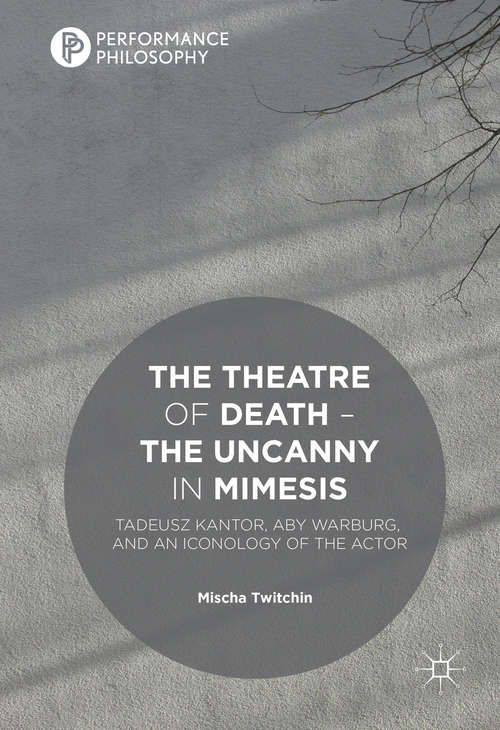 Book cover of The Theatre of Death – The Uncanny in Mimesis: Tadeusz Kantor, Aby Warburg, and an Iconology of the Actor (1st ed. 2016) (Performance Philosophy)