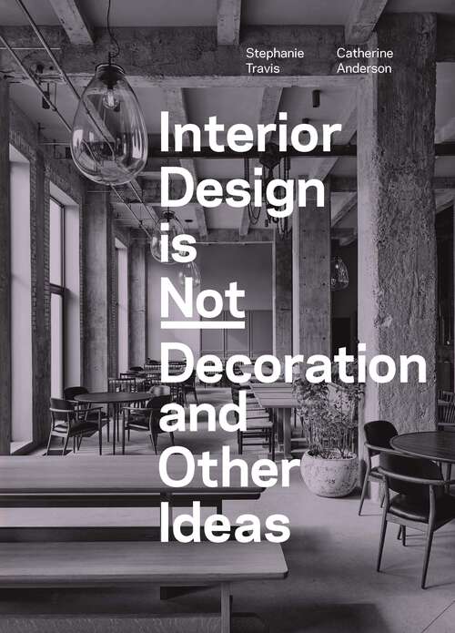 Book cover of Interior Design is Not Decoration And Other Ideas: Explore the world of interior design all around you in 100 illustrated entries