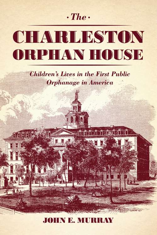 Book cover of The Charleston Orphan House: Children's Lives in the First Public Orphanage in America (Markets and Governments in Economic History)