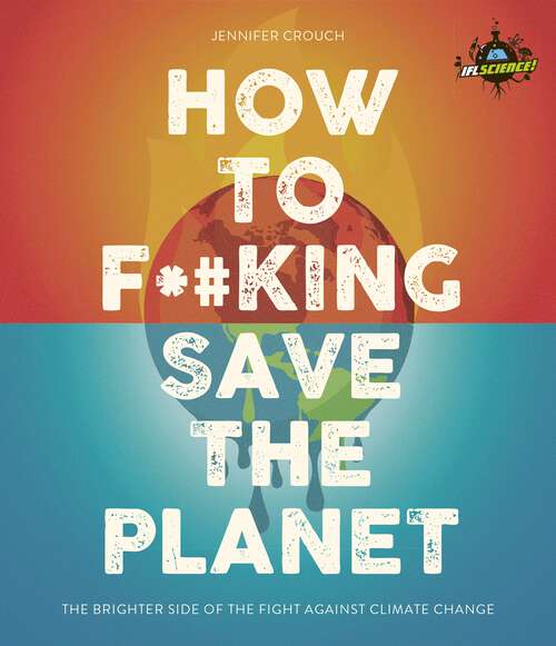 Book cover of IFLScience! How to F**king Save the Planet: The Brighter Side of the Fight Against Climate Change