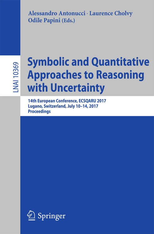 Book cover of Symbolic and Quantitative Approaches to Reasoning with Uncertainty: 14th European Conference, ECSQARU 2017, Lugano, Switzerland, July 10–14, 2017, Proceedings (Lecture Notes in Computer Science #10369)