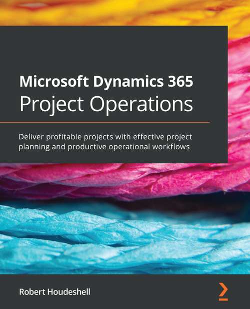 Book cover of Microsoft Dynamics 365 Project Operations: Deliver Profitable Projects With Effective Project Planning And Productive Operational Workflows