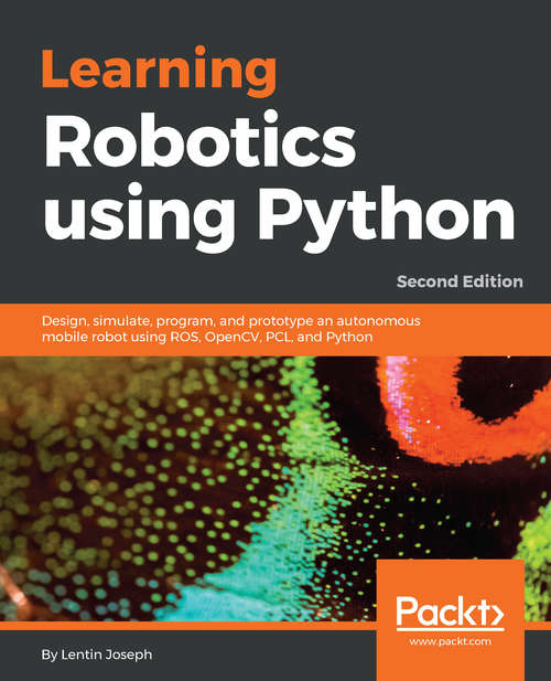 Book cover of Learning Robotics using Python: Design, simulate, program, and prototype an autonomous mobile robot using ROS, OpenCV, PCL, and Python