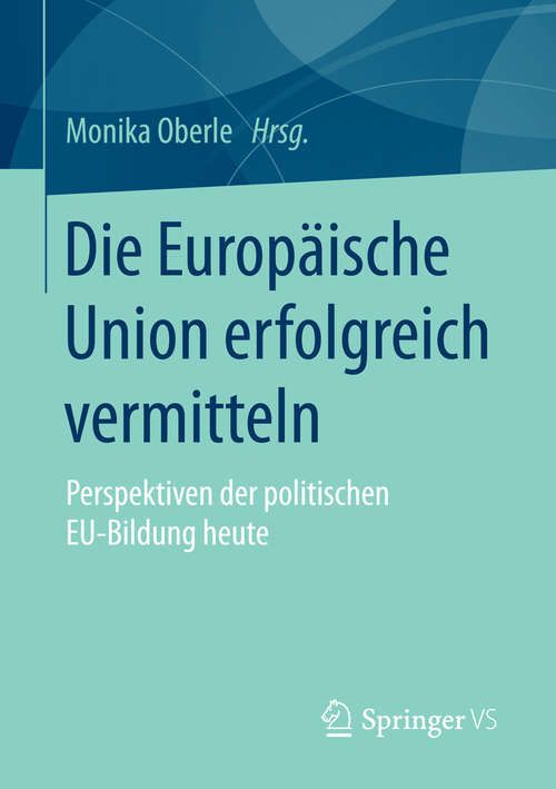 Book cover of Die Europäische Union erfolgreich vermitteln: Perspektiven der politischen EU-Bildung heute (2015)