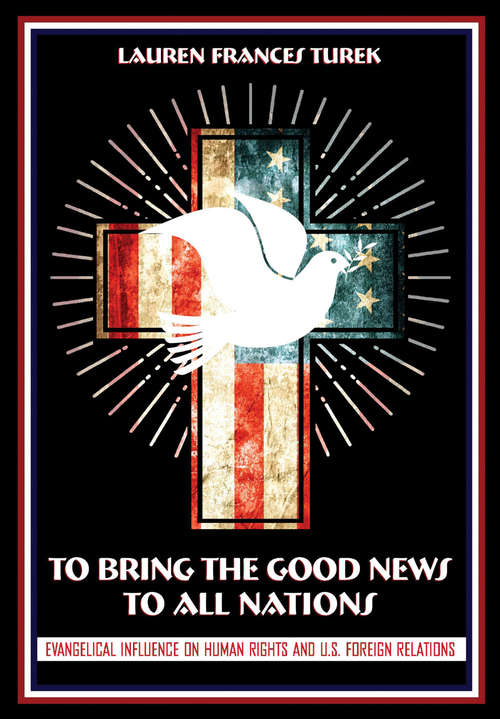 Book cover of To Bring the Good News to All Nations: Evangelical Influence on Human Rights and U.S. Foreign Relations (The United States in the World)