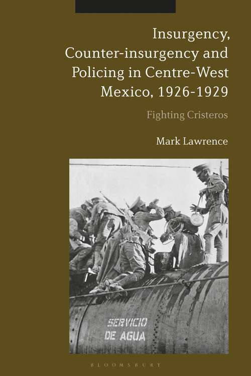 Book cover of Insurgency, Counter-insurgency and Policing in Centre-West Mexico, 1926-1929: Fighting Cristeros
