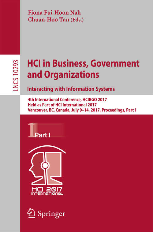 Book cover of HCI in Business, Government and Organizations. Interacting with Information Systems: 4th International Conference, HCIBGO 2017, Held as Part of HCI International 2017, Vancouver, BC, Canada, July 9-14, 2017, Proceedings, Part I (1st ed. 2017) (Lecture Notes in Computer Science #10293)