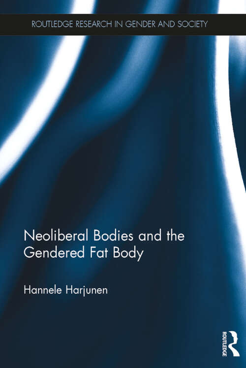 Book cover of Neoliberal Bodies and the Gendered Fat Body: The Fat Body in Focus (Routledge Research in Gender and Society)