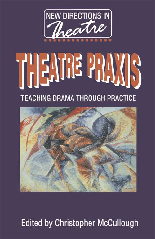 Book cover of Theatre Praxis: Teaching Drama Through Practice (1st ed. 1998) (New Directions in Theatre)